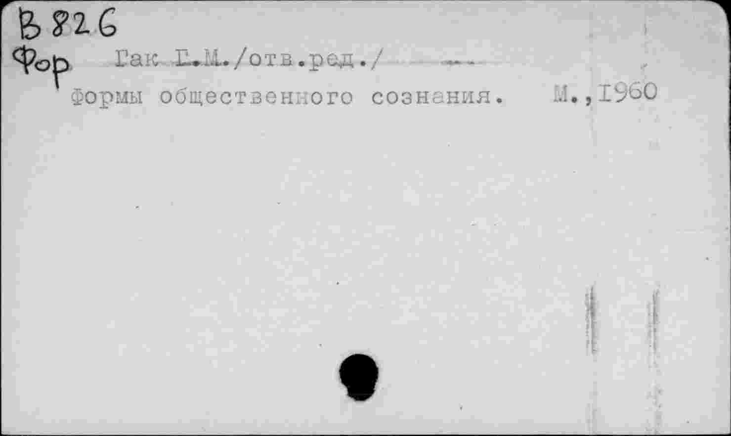 ﻿£>Пб
Фор Гак Г—■ М» /отв.ред./	.
Формы общественного сознания. М.,1960